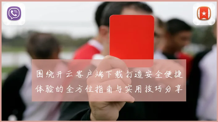 围绕开云客户端下载打造安全便捷体验的全方位指南与实用技巧分享