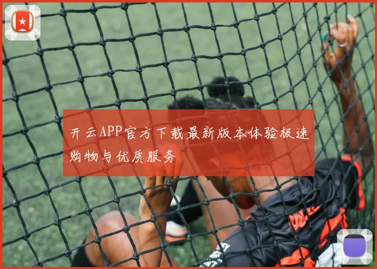 开云APP官方下载最新版本体验极速购物与优质服务