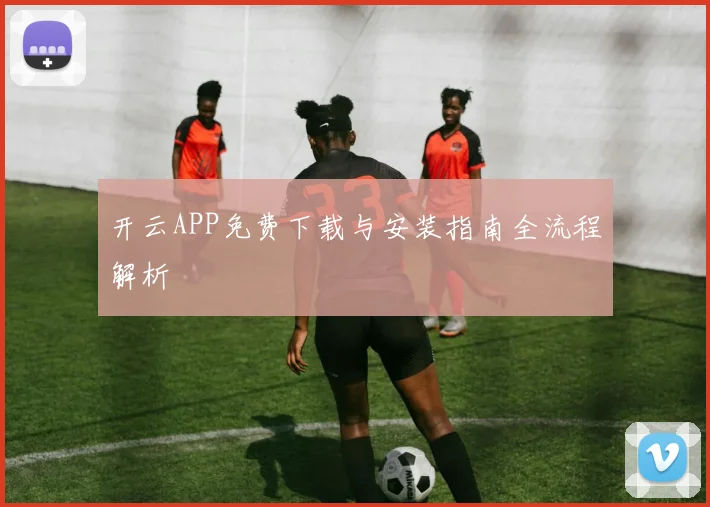 开云APP免费下载与安装指南全流程解析