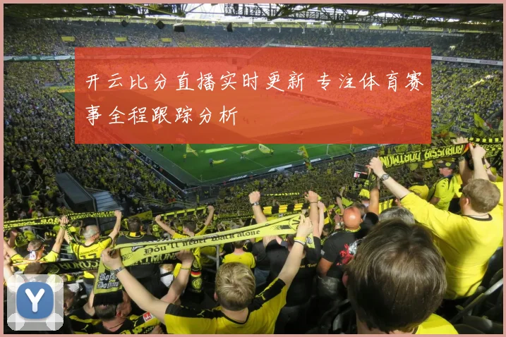 开云比分直播实时更新 专注体育赛事全程跟踪分析