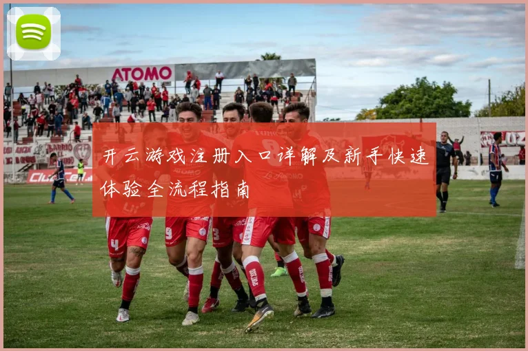 开云游戏注册入口详解及新手快速体验全流程指南