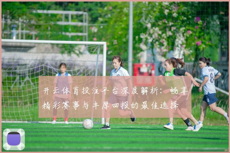 开云体育投注平台深度解析：畅享精彩赛事与丰厚回报的最佳选择